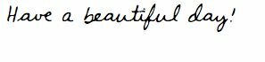 have a beautiful day!